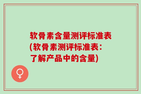 软骨素含量测评标准表(软骨素测评标准表：了解产品中的含量)