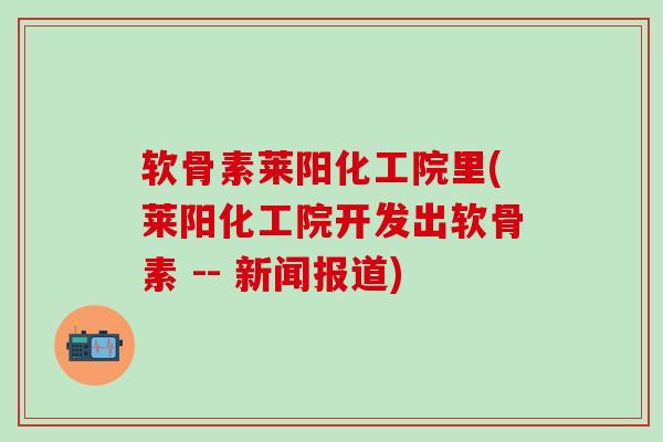 软骨素莱阳化工院里(莱阳化工院开发出软骨素 -- 新闻报道)
