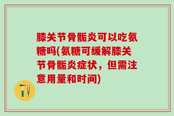 膝关节骨骺炎可以吃氨糖吗(氨糖可缓解膝关节骨骺炎症状，但需注意用量和时间)