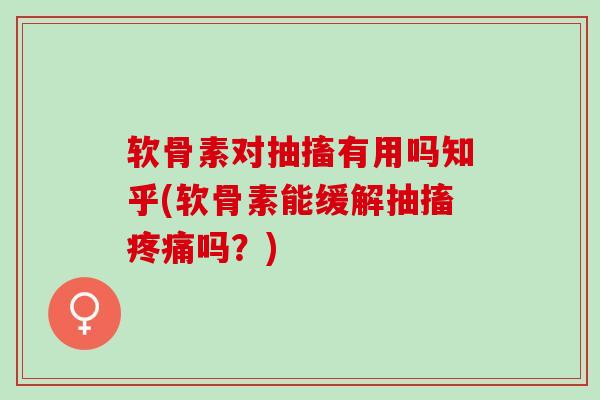 软骨素对抽搐有用吗知乎(软骨素能缓解抽搐疼痛吗？)