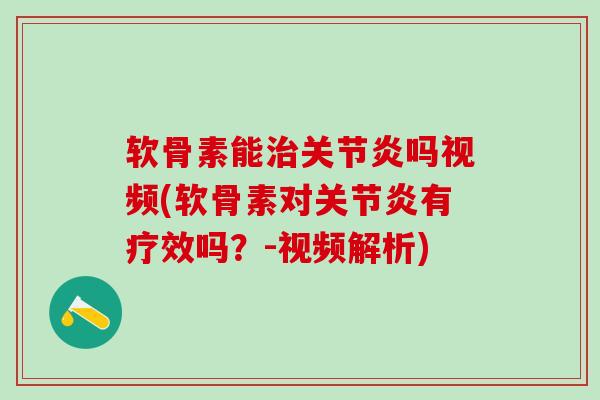软骨素能治关节炎吗视频(软骨素对关节炎有疗效吗？-视频解析)