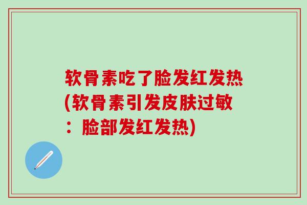 软骨素吃了脸发红发热(软骨素引发皮肤过敏：脸部发红发热)