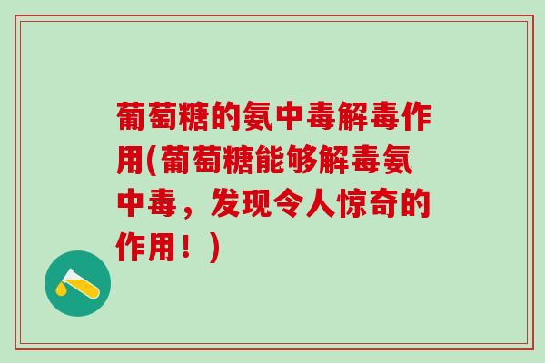 葡萄糖的氨中毒作用(葡萄糖能够氨中毒,发现令人惊奇的作用!) 葡萄糖的氨中毒作用(葡萄糖能够氨中毒,发现令人惊奇的作用!)