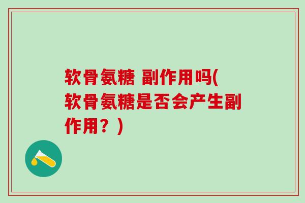 软骨氨糖 副作用吗(软骨氨糖是否会产生副作用？)
