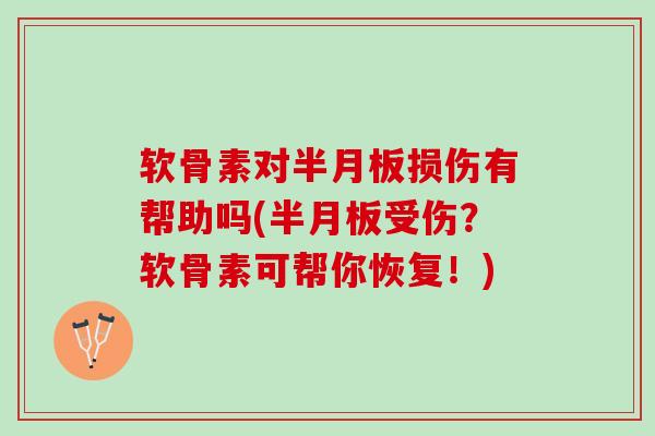 软骨素对半月板损伤有帮助吗(半月板受伤？软骨素可帮你恢复！)