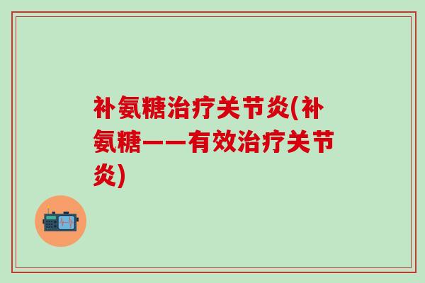 补氨糖治疗关节炎(补氨糖——有效治疗关节炎)