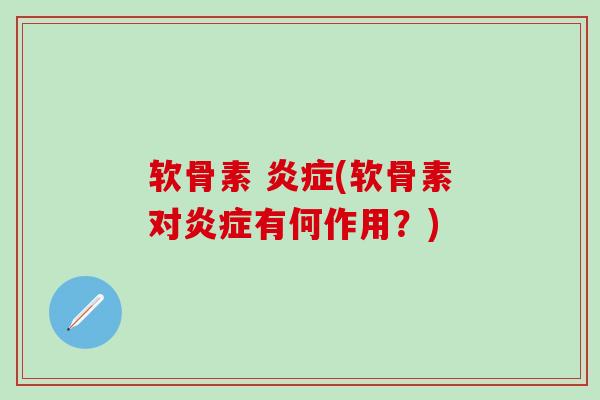 软骨素 炎症(软骨素对炎症有何作用？)