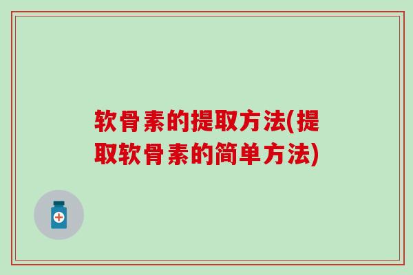 软骨素的提取方法(提取软骨素的简单方法)