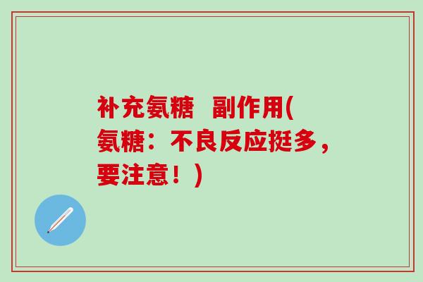 补充氨糖  副作用(氨糖：不良反应挺多，要注意！)
