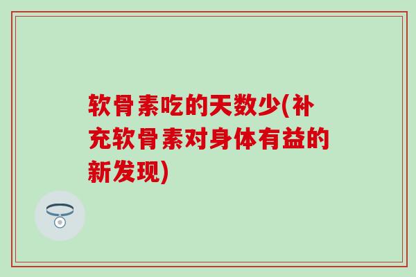 软骨素吃的天数少(补充软骨素对身体有益的新发现)
