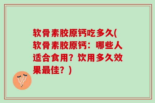 软骨素胶原钙吃多久(软骨素胶原钙：哪些人适合食用？饮用多久效果最佳？)