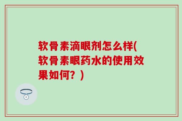 软骨素滴眼剂怎么样(软骨素眼药水的使用效果如何？)