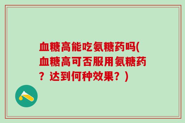 高能吃氨糖药吗(高可否服用氨糖药?达到何种效果?) 高能吃氨糖药吗(高可否服用氨糖药?达到何种效果?)