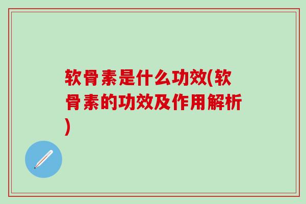 软骨素是什么功效(软骨素的功效及作用解析)