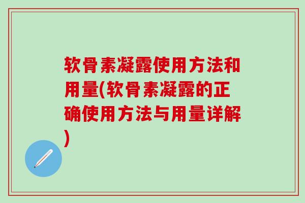 软骨素凝露使用方法和用量(软骨素凝露的正确使用方法与用量详解)