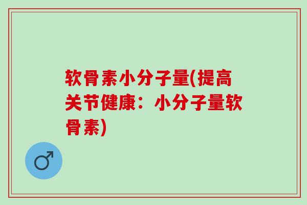 软骨素小分子量(提高关节健康：小分子量软骨素)