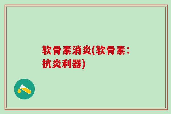 软骨素消炎(软骨素：抗炎利器)
