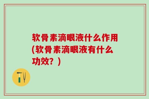 软骨素滴眼液什么作用(软骨素滴眼液有什么功效?) 软骨素滴眼液什么作用(软骨素滴眼液有什么功效?)