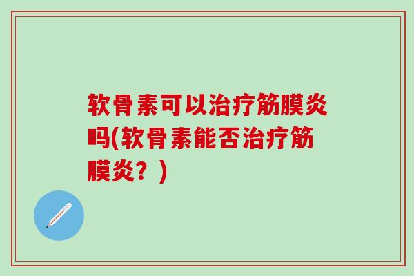 软骨素可以治疗筋膜炎吗(软骨素能否治疗筋膜炎？)