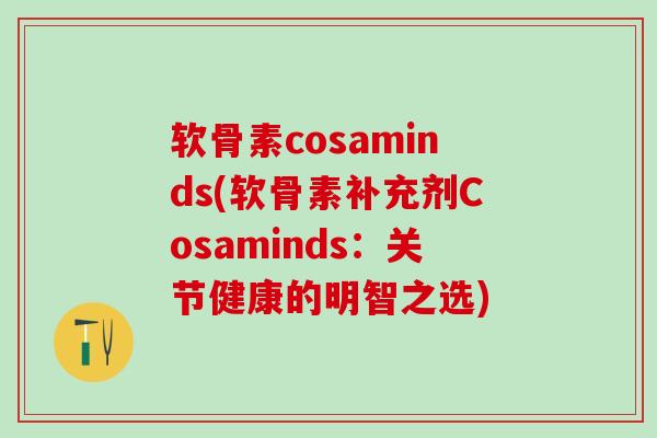软骨素cosaminds(软骨素补充剂Cosaminds：关节健康的明智之选)
