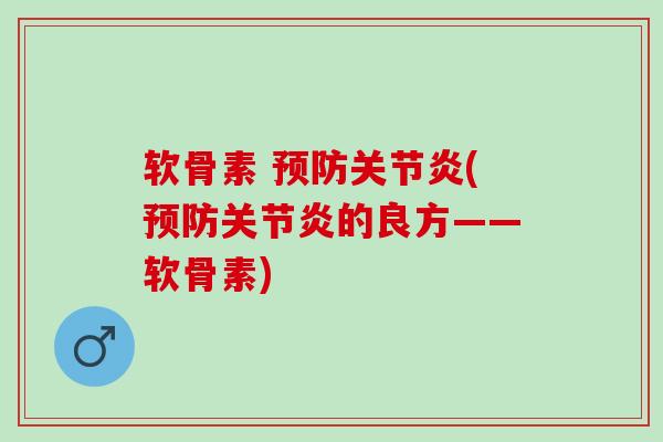 软骨素 预防关节炎(预防关节炎的良方——软骨素)