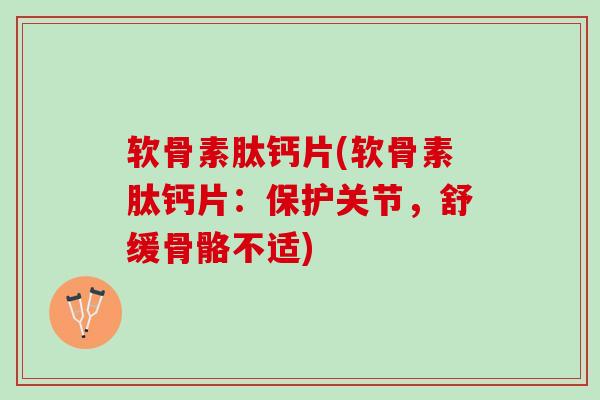 软骨素肽钙片(软骨素肽钙片：保护关节，舒缓骨骼不适)