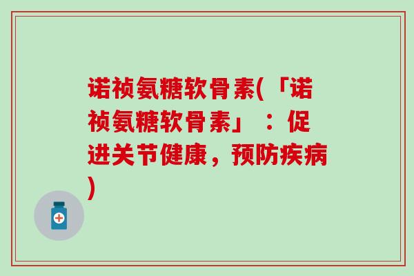 诺祯氨糖软骨素(「诺祯氨糖软骨素」 ：促进关节健康，预防疾病)
