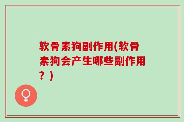 软骨素狗副作用(软骨素狗会产生哪些副作用？)