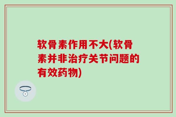 软骨素作用不大(软骨素并非治疗关节问题的有效药物)