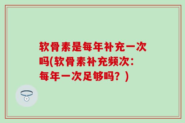软骨素是每年补充一次吗(软骨素补充频次：每年一次足够吗？)