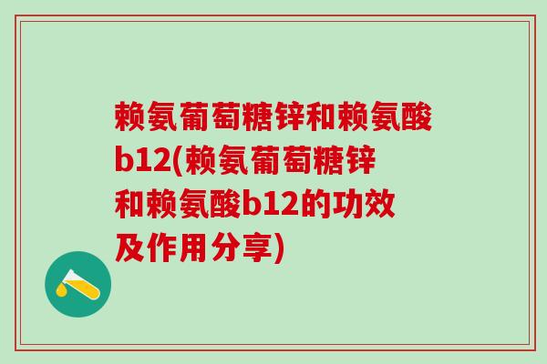 赖氨葡萄糖锌和赖氨酸b12(赖氨葡萄糖锌和赖氨酸b12的功效及作用分享)