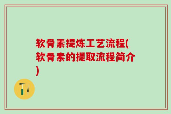 软骨素提炼工艺流程(软骨素的提取流程简介)