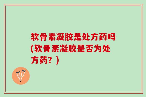 软骨素凝胶是处方药吗(软骨素凝胶是否为处方药？)