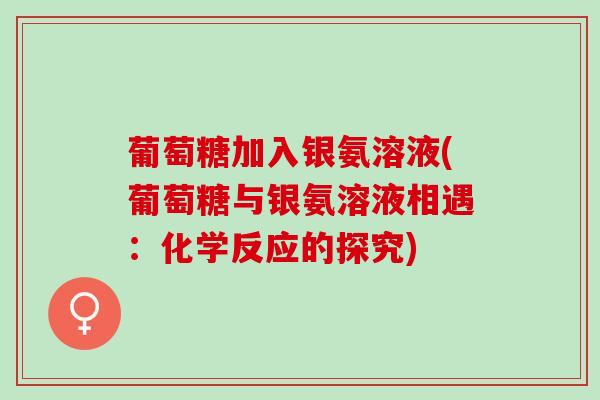 葡萄糖加入银氨溶液(葡萄糖与银氨溶液相遇：化学反应的探究)