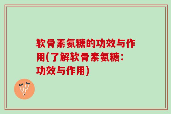 软骨素氨糖的功效与作用(了解软骨素氨糖：功效与作用)