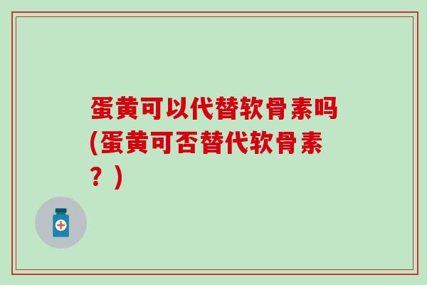 蛋黄可以代替软骨素吗(蛋黄可否替代软骨素？)