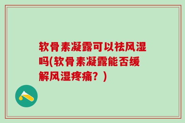 软骨素凝露可以祛吗(软骨素凝露能否缓解？)
