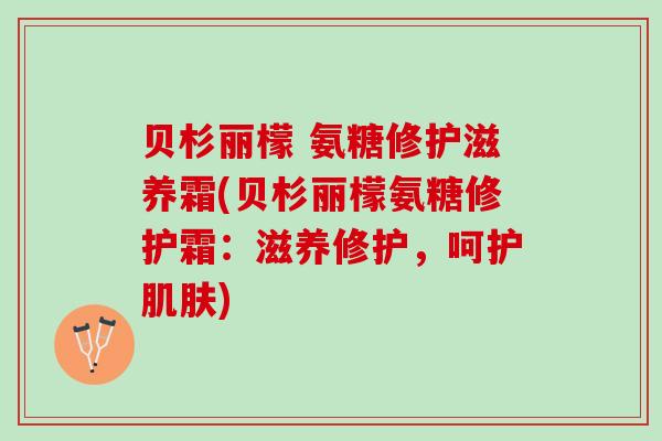 贝杉丽檬 氨糖修护滋养霜(贝杉丽檬氨糖修护霜：滋养修护，呵护肌肤)