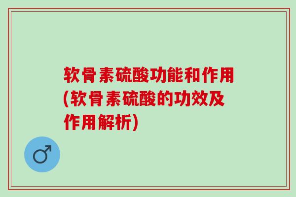软骨素硫酸功能和作用(软骨素硫酸的功效及作用解析)