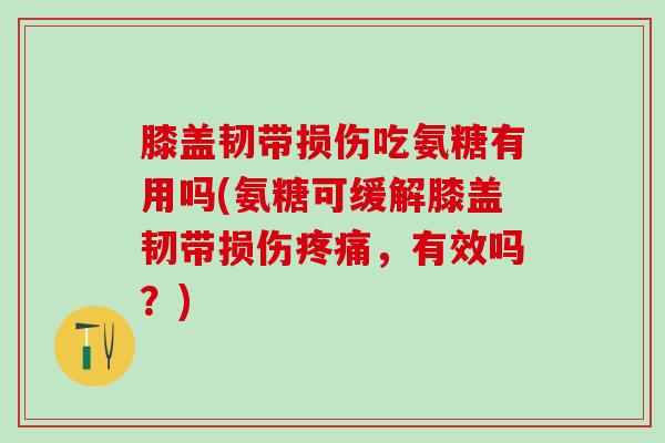 膝盖韧带损伤吃氨糖有用吗(氨糖可缓解膝盖韧带损伤疼痛，有效吗？)