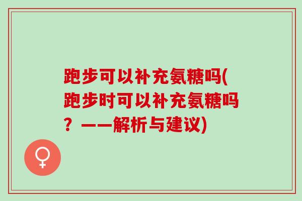跑步可以补充氨糖吗(跑步时可以补充氨糖吗？——解析与建议)