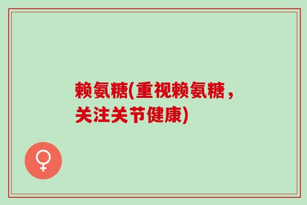 赖氨糖(重视赖氨糖，关注关节健康)