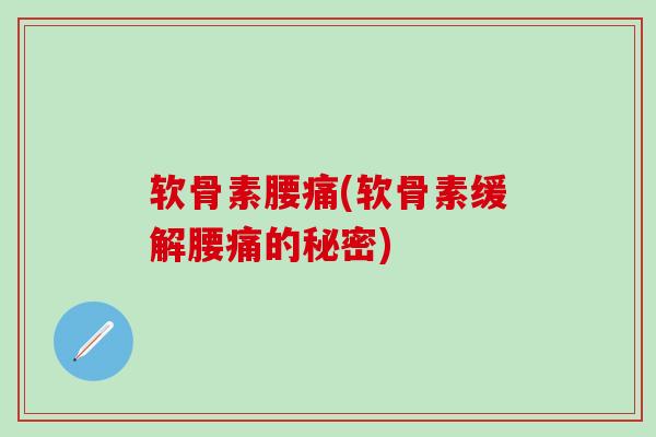 软骨素腰痛(软骨素缓解腰痛的秘密)