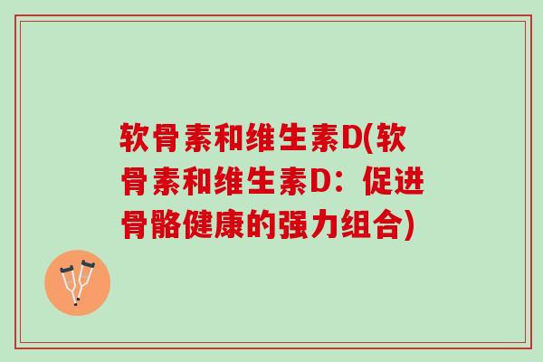 软骨素和维生素D(软骨素和维生素D：促进骨骼健康的强力组合)