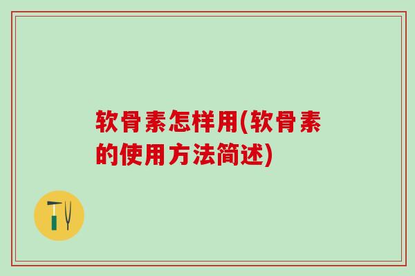软骨素怎样用(软骨素的使用方法简述)