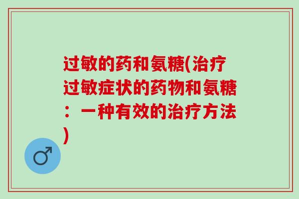 过敏的药和氨糖(治疗过敏症状的药物和氨糖：一种有效的治疗方法)