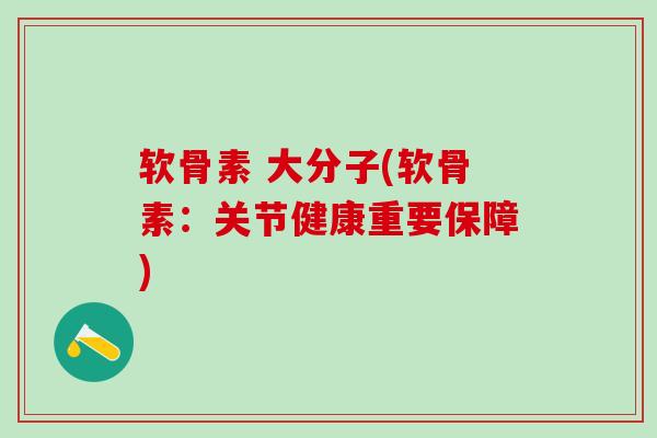 软骨素 大分子(软骨素：关节健康重要保障)
