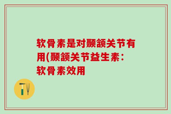 软骨素是对颞颔关节有用(颞颔关节益生素：软骨素效用