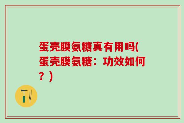 蛋壳膜氨糖真有用吗(蛋壳膜氨糖：功效如何？)
