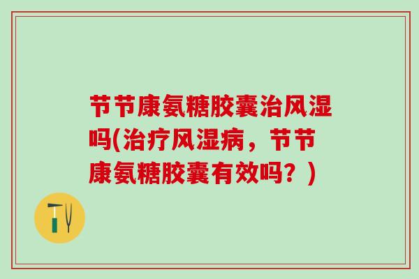 节节康氨糖胶囊吗(，节节康氨糖胶囊有效吗？)
